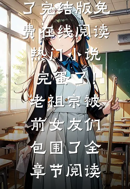 热门小说完蛋了!老祖宗被前女友们包围了