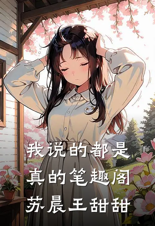 我说的都是真的笔趣阁苏晨王甜甜