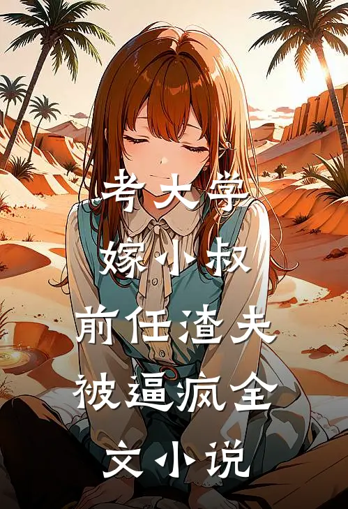 考大学，嫁小叔，前任渣夫被逼疯全文小说