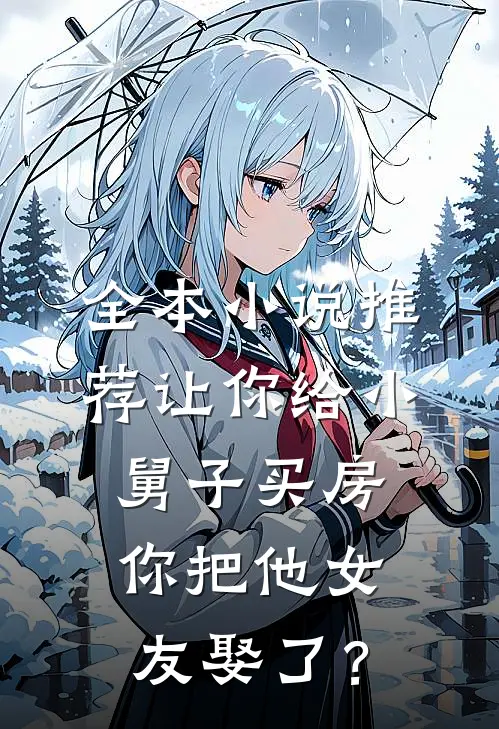 全本小说推荐让你给小舅子买房，你把他女友娶了？
