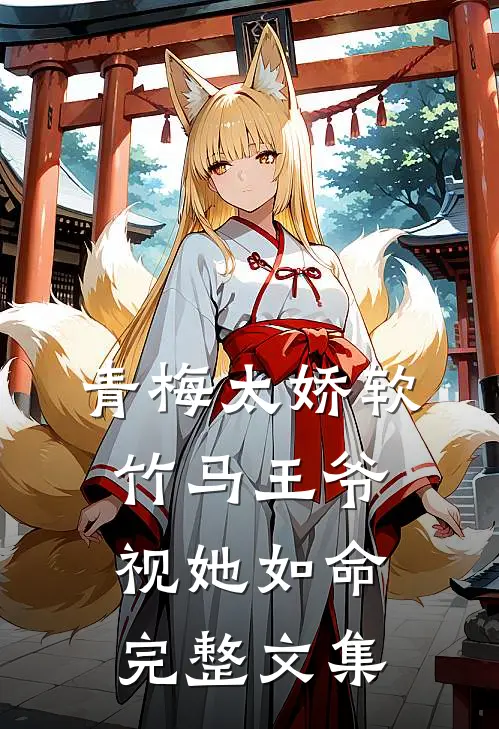 青梅太娇软，竹马王爷视她如命完整文集
