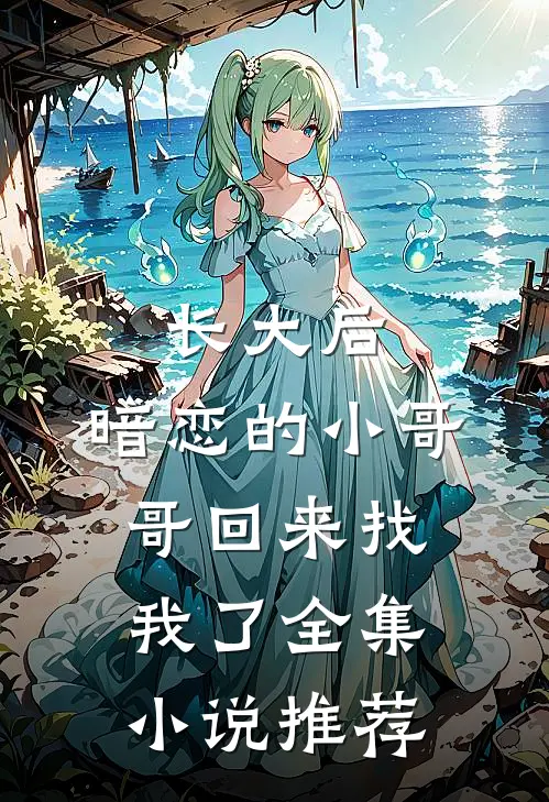 长大后，暗恋的小哥哥回来找我了全集小说推荐