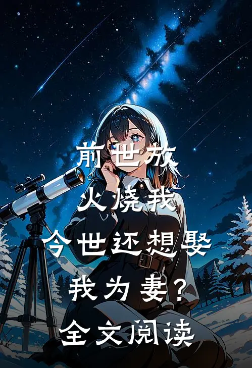 前世放火烧我，今世还想娶我为妻？全文阅读