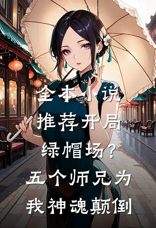 全本小说推荐开局绿帽场？五个师兄为我神魂颠倒