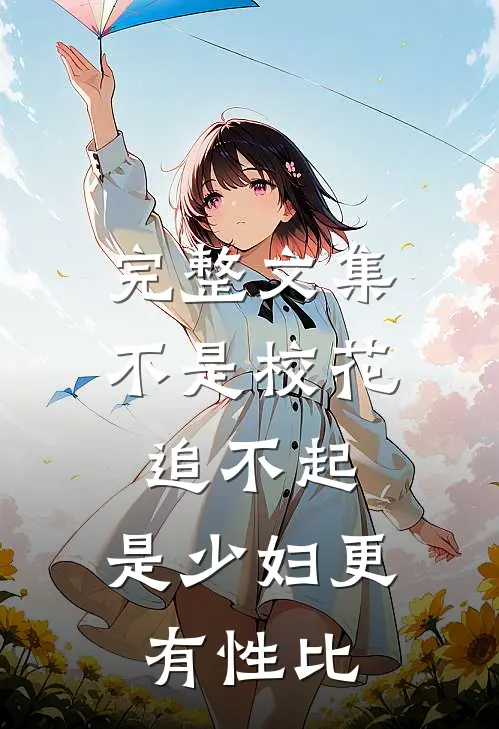 完整文集不是校花追不起，是少妇更有性比