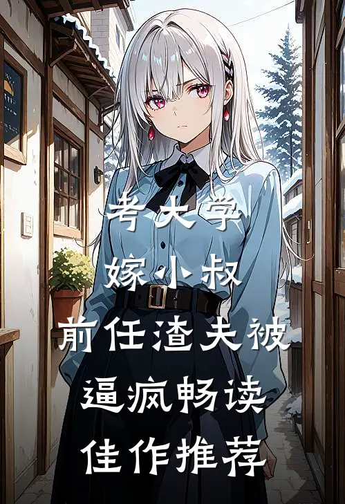 考大学，嫁小叔，前任渣夫被逼疯畅读佳作推荐