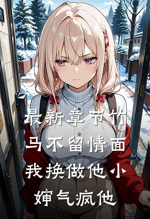 最新章节竹马不留情面，我换做他小婶气疯他