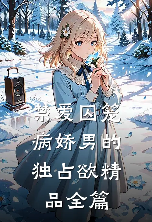 禁爱囚笼：病娇男的独占欲精品全篇