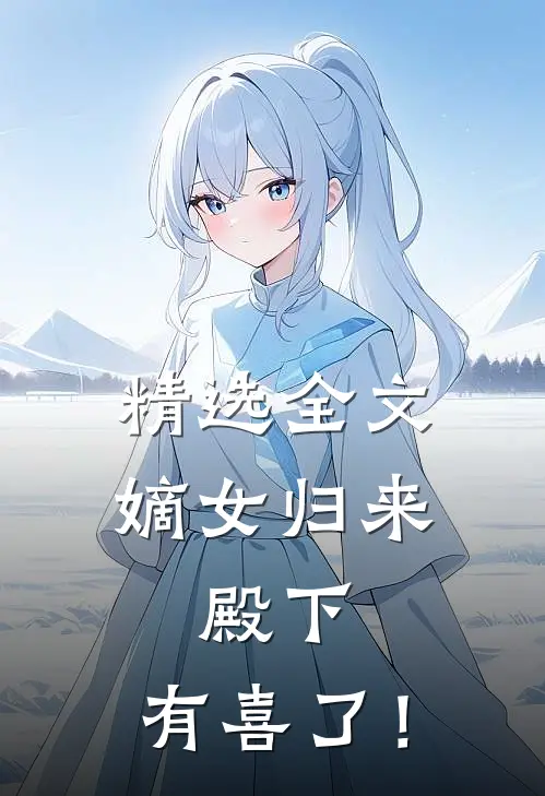 精选全文嫡女归来：殿下，有喜了！