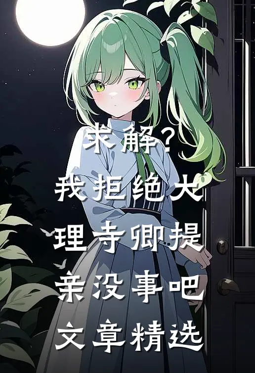 求解？我拒绝大理寺卿提亲没事吧文章精选