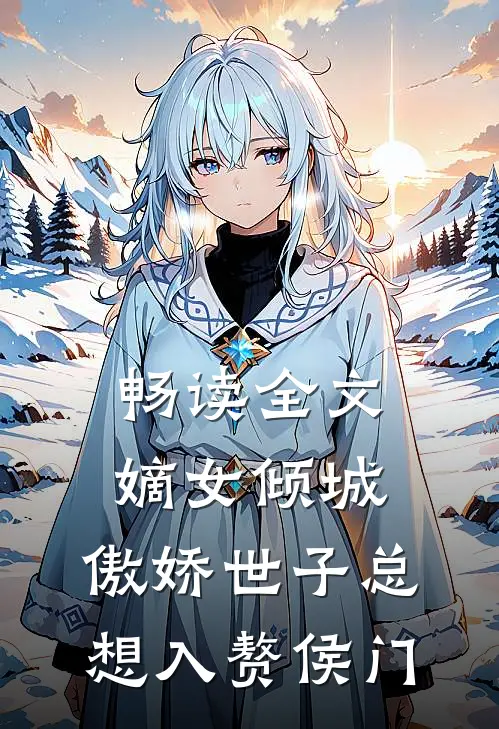 畅读全文嫡女倾城，傲娇世子总想入赘侯门