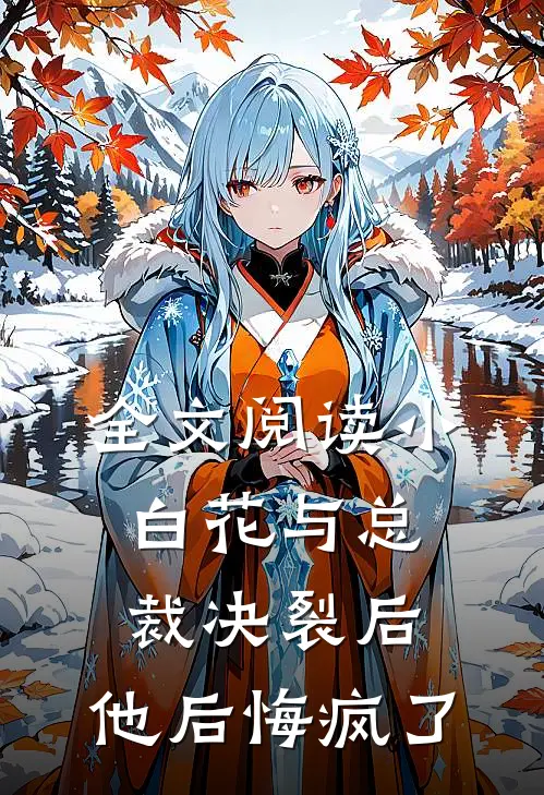 全文阅读小白花与总裁决裂后，他后悔疯了