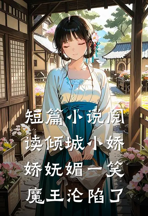短篇小说阅读倾城小娇娇妩媚一笑，魔王沦陷了