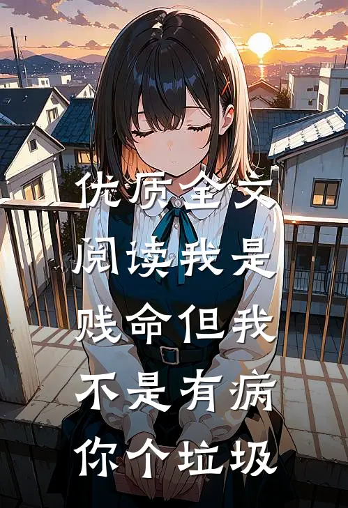 优质全文阅读我是贱命但我不是有病，你个垃圾