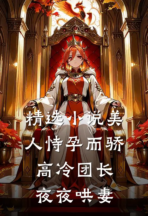 精选小说美人恃孕而骄，高冷团长夜夜哄妻