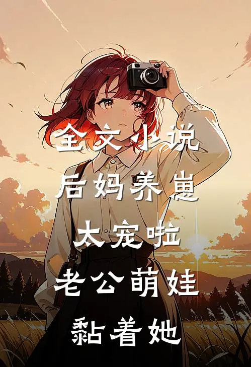 全文小说后妈养崽：太宠啦，老公萌娃黏着她