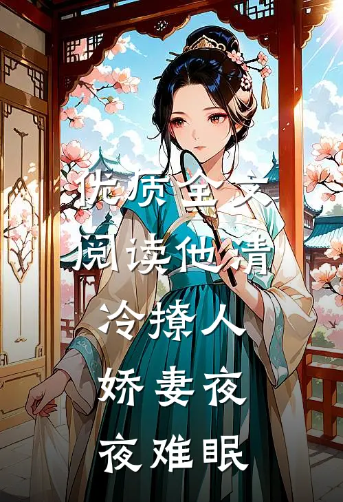 优质全文阅读他清冷撩人，娇妻夜夜难眠
