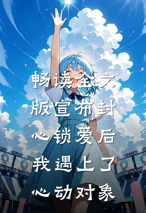 畅读全文版宣布封心锁爱后，我遇上了心动对象
