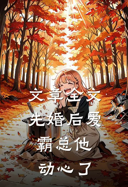 文章全文先婚后爱，霸总他动心了