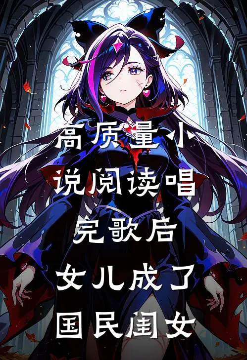 高质量小说阅读唱完歌后，女儿成了国民闺女