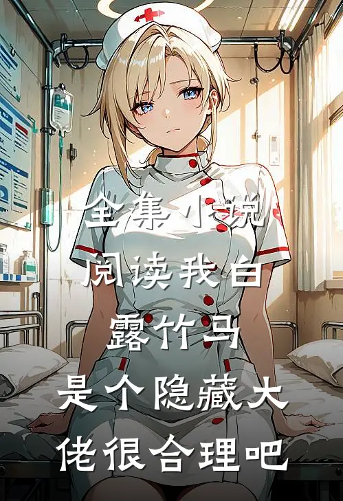 全集小说阅读我白露竹马，是个隐藏大佬很合理吧