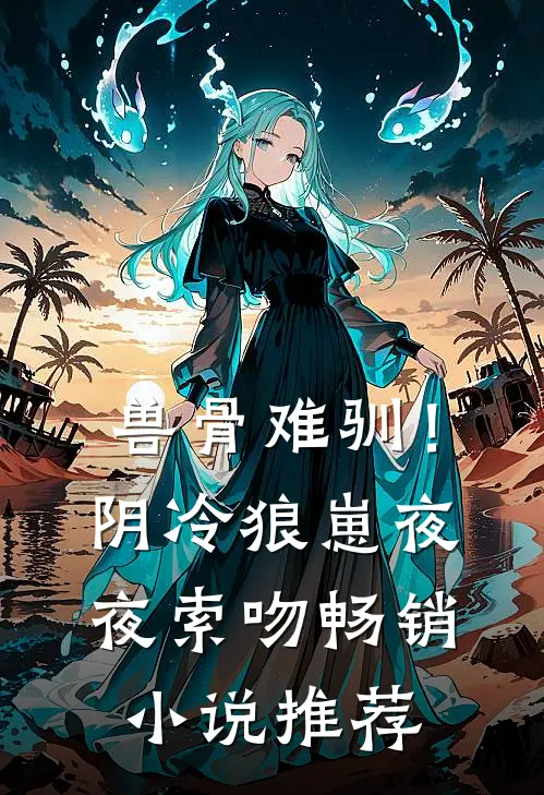 兽骨难驯！阴冷狼崽夜夜索吻畅销小说推荐
