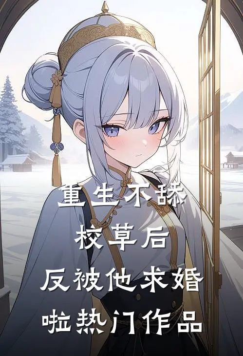 重生不舔校草后，反被他求婚啦热门作品