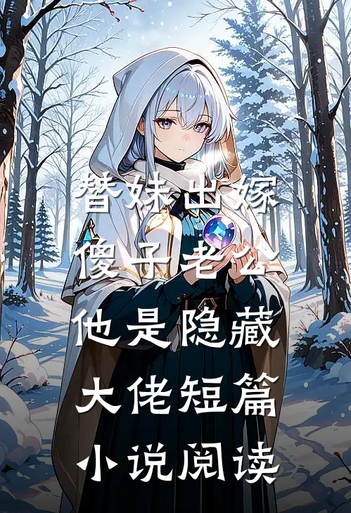 替妹出嫁，傻子老公他是隐藏大佬短篇小说阅读
