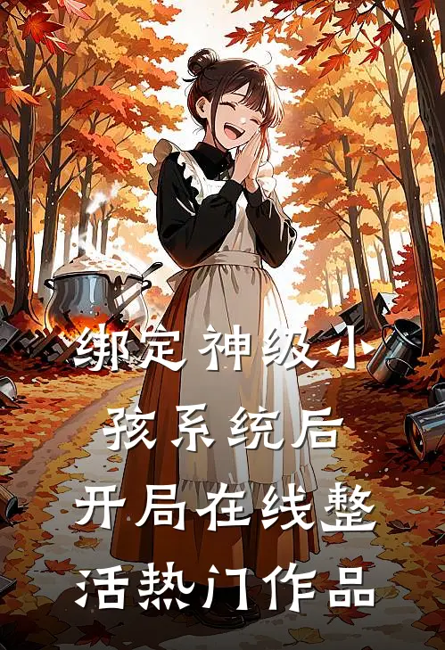 绑定神级小孩系统后，开局在线整活热门作品