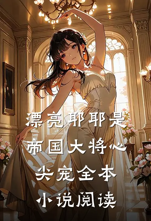 漂亮耶耶是帝国大将心尖宠全本小说阅读