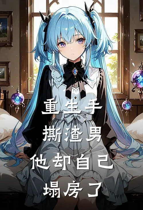 重生手撕渣男，他却自己塌房了
