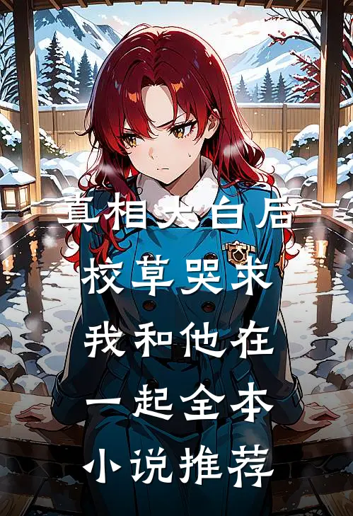 真相大白后，校草哭求我和他在一起全本小说推荐