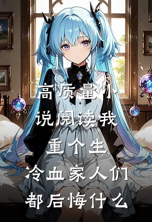 高质量小说阅读我重个生，冷血家人们都后悔什么