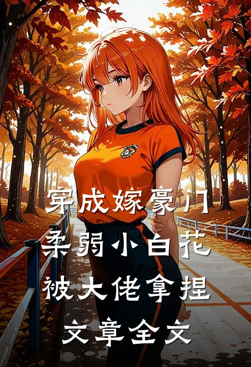 穿成嫁豪门，柔弱小白花被大佬拿捏文章全文