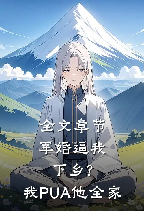 全文章节军婚逼我下乡?我PUA他全家