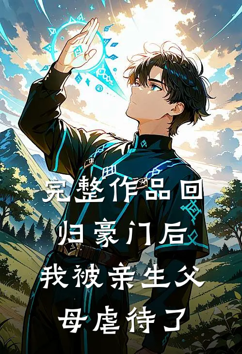 完整作品回归豪门后，我被亲生父母虐待了