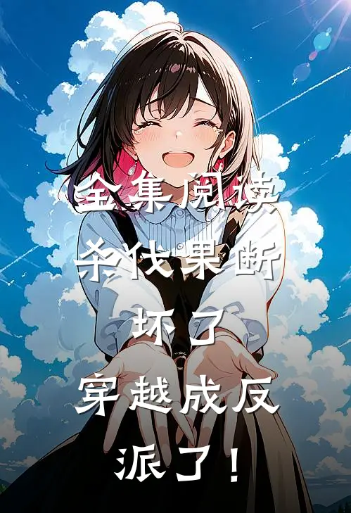 全集阅读杀伐果断：坏了，穿越成反派了！
