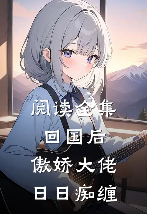 阅读全集回国后，傲娇大佬日日痴缠