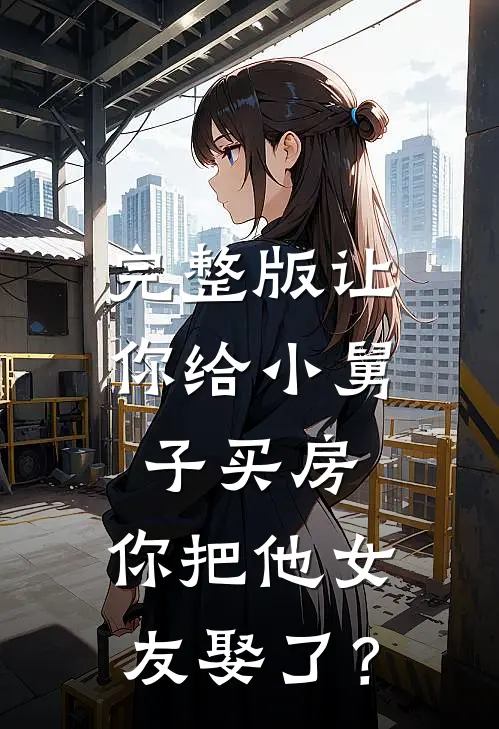 完整版让你给小舅子买房，你把他女友娶了？
