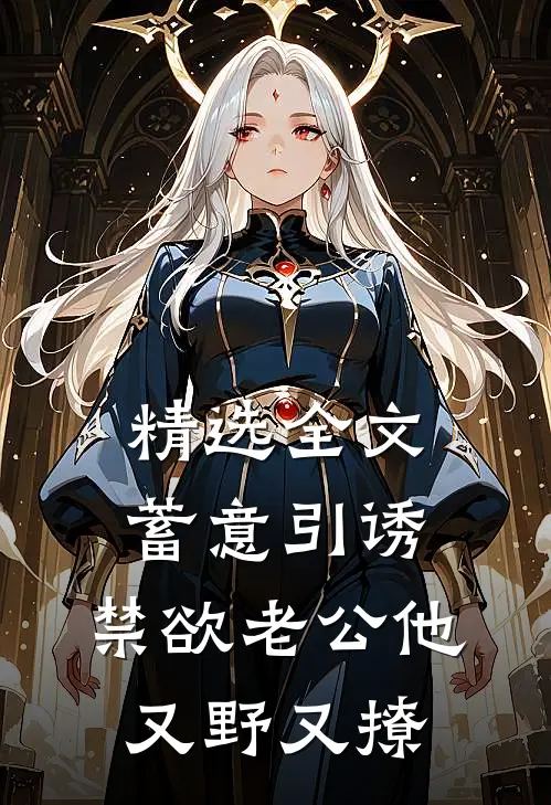 精选全文蓄意引诱，禁欲老公他又野又撩