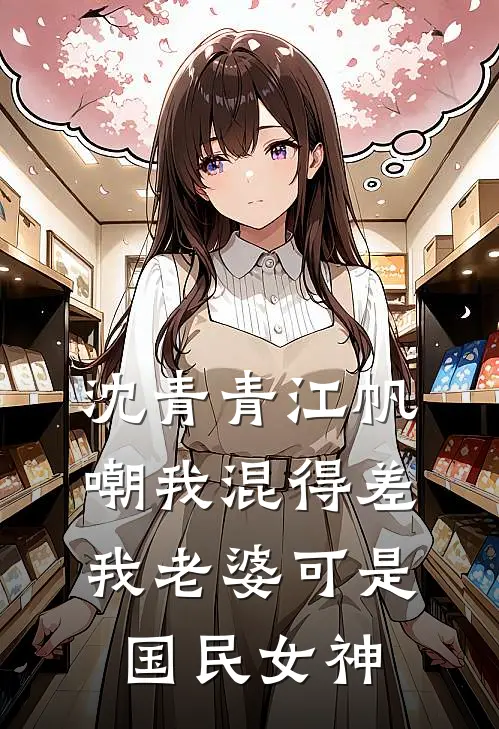 沈青青江帆嘲我混得差我老婆可是国民女神