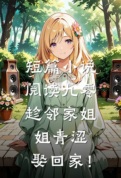 短篇小说阅读九零：趁邻家姐姐青涩，娶回家！