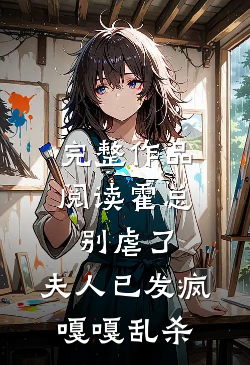 完整作品阅读霍总别虐了，夫人已发疯嘎嘎乱杀