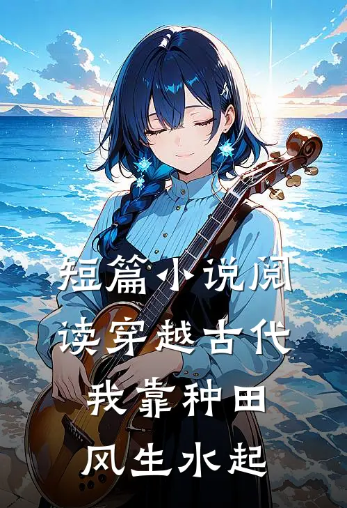 短篇小说阅读穿越古代，我靠种田风生水起