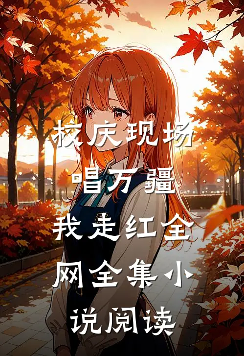 校庆现场唱万疆，我走红全网全集小说阅读