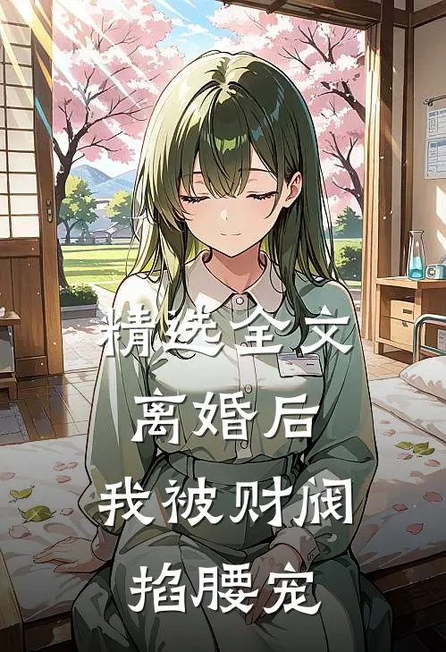 精选全文离婚后，我被财阀掐腰宠