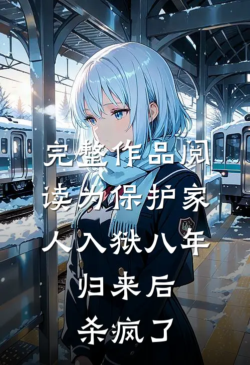 完整作品阅读为保护家人入狱八年，归来后杀疯了