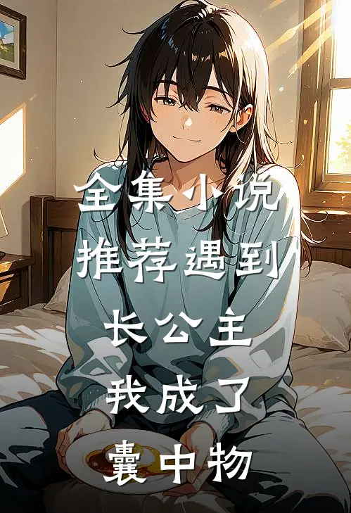 全集小说推荐遇到长公主，我成了囊中物