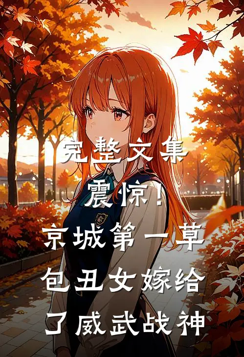 完整文集震惊！京城第一草包丑女嫁给了威武战神