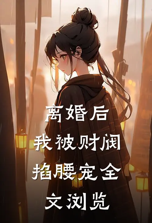 离婚后，我被财阀掐腰宠全文浏览